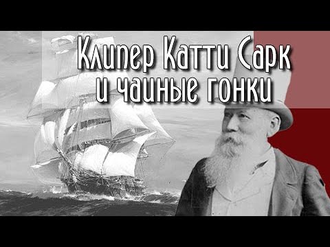 Под парусами с чаем. Клипер Катти Сарк и чайные гонки.