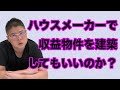 【ハウスメーカーで収益物件を建築してもいいのか?】不動産投資