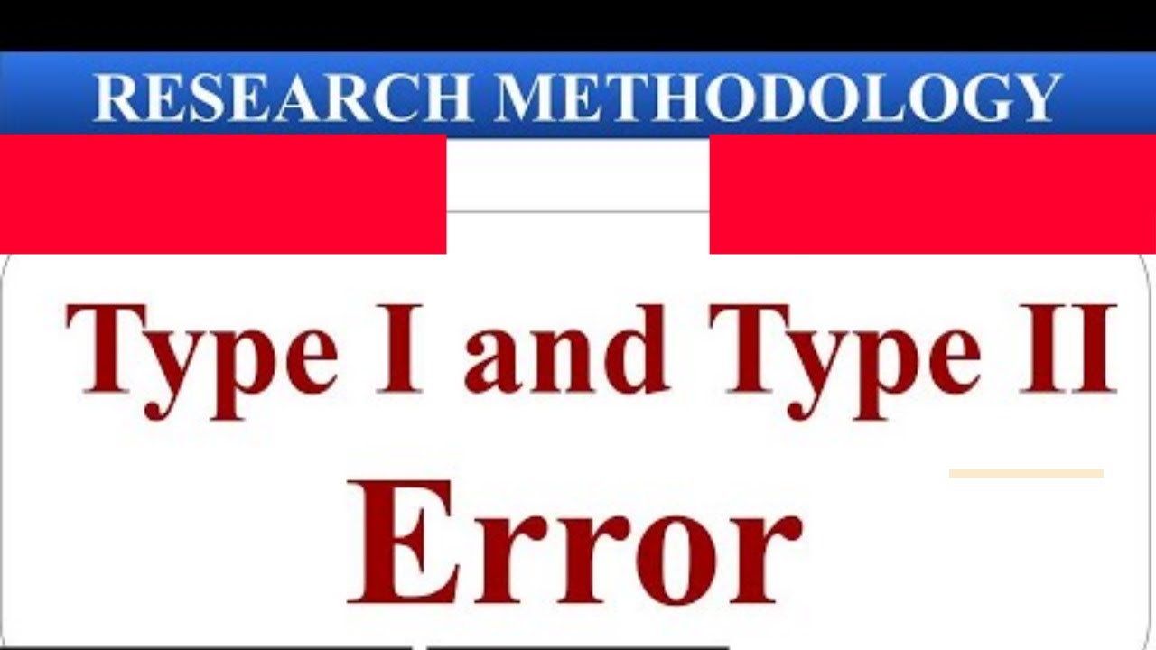 Research Methodology  Type – I and Type – II Errors: Statistical Error 
