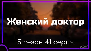 podcast | Женский доктор | 5 сезон 41 серия - #Сериал онлайн подкаст подряд, когда выйдет?