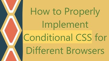 How to Properly Implement Conditional CSS for Different Browsers