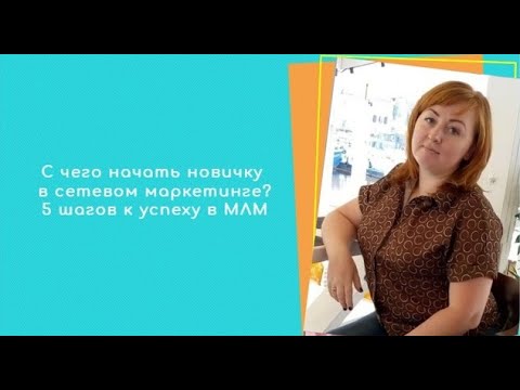 С чего начать новичку в сетевом маркетинге. 5 шагов к успеху в МЛМ.