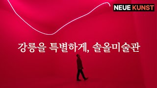 강릉에서 만난 현대미술  l 노이에 쿤스트 EP6. 솔올미술관