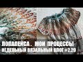 ВЯЗАЛЬНЫЙ ВЛОГ // ЛОПАПЕЙСА // ГОТОВОЕ И ПРОЦЕССЫ