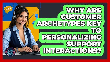 Why Are Customer Archetypes Key To Personalizing Support Interactions? - Customer Support Coach