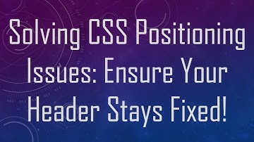 Solving CSS Positioning Issues: Ensure Your Header Stays Fixed!