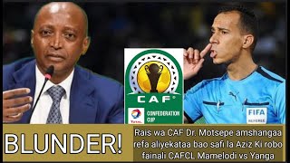 MBWADUKE: BLUNDER! RAIS CAF MOTSEPE AMCHANA REFA ALIYEKATAA BAO SAFI  LA AZIZ KI YANGA VS MAMELODI