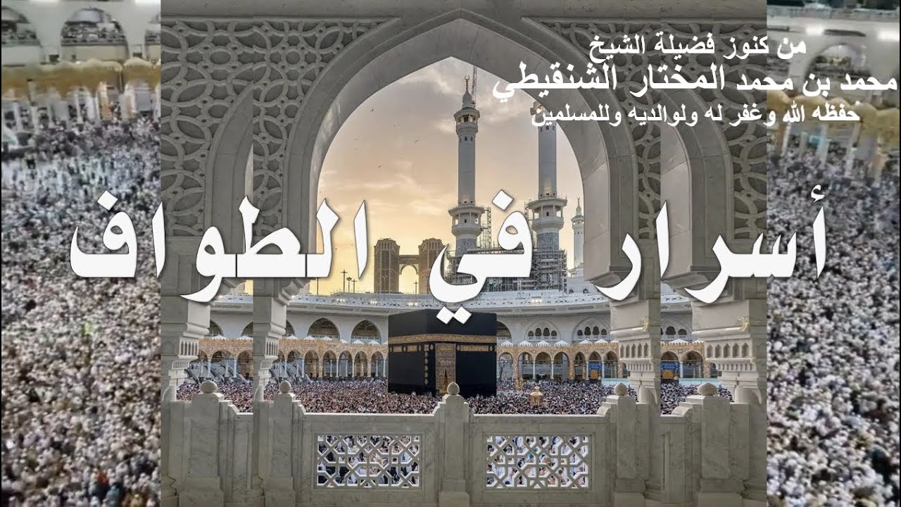 أسرار في الطواف (فضيلة الشيخ محمد بن محمد المختار الشنقيطي حفظه الله وغفر له ولوالديه وللمسلمين)