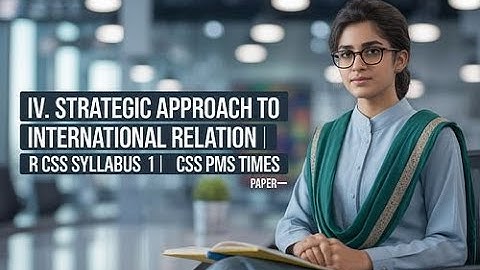 IV. Strategic Approach to International Relation| IR CSS SYLLABUS| Paper—1| CSS PMS TIMES
