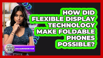 How Did Flexible Display Technology Make Foldable Phones Possible? - The Hardware Hub