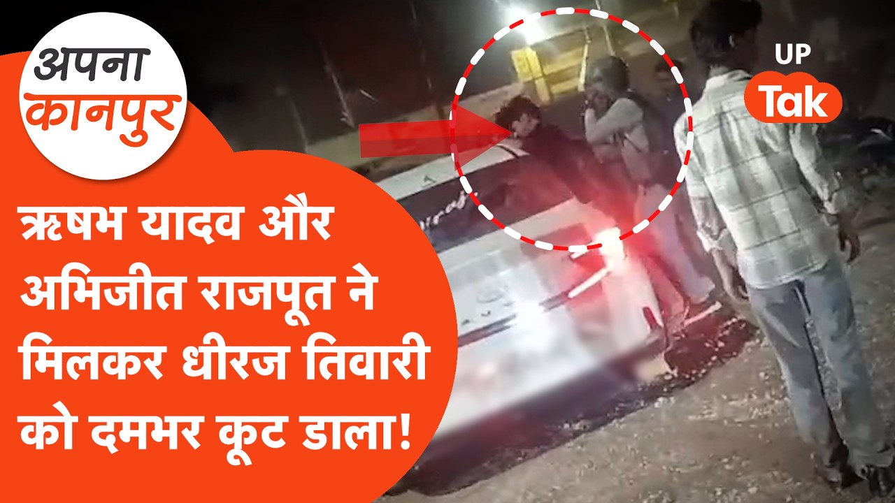 Kanpur news : ऋषभ यादव और अभिजीत सिंह ने कार दौड़ाते धीरज तिवारी को जो मारा.. Apna Kanpur
