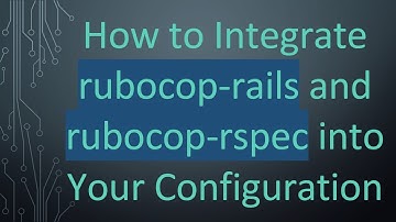 How to Integrate rubocop-rails and rubocop-rspec into Your Configuration