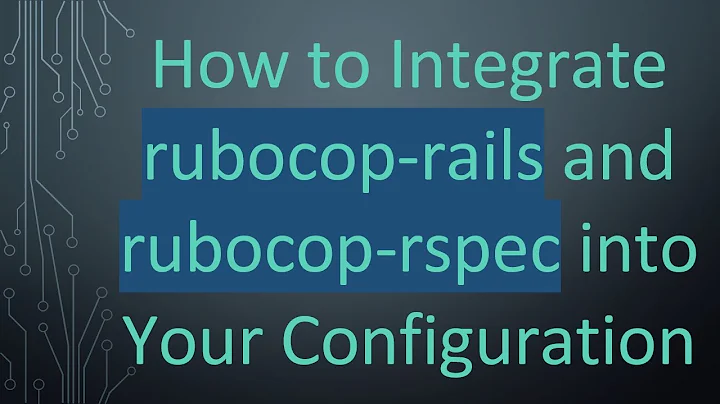 How to Integrate rubocop-rails and rubocop-rspec into Your Configuration