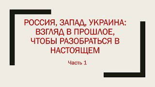 Часть 1. Россия, Запад, Украина: Взгляд В Прошлое, Чтобы Разобраться В Настоящем.