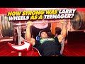 HOW STRONG WAS LARRY WHEELS AS A TEENAGER?