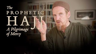 The Prophetic Hajj: A Pilgrimage of Mercy - Abdal Hakim Murad