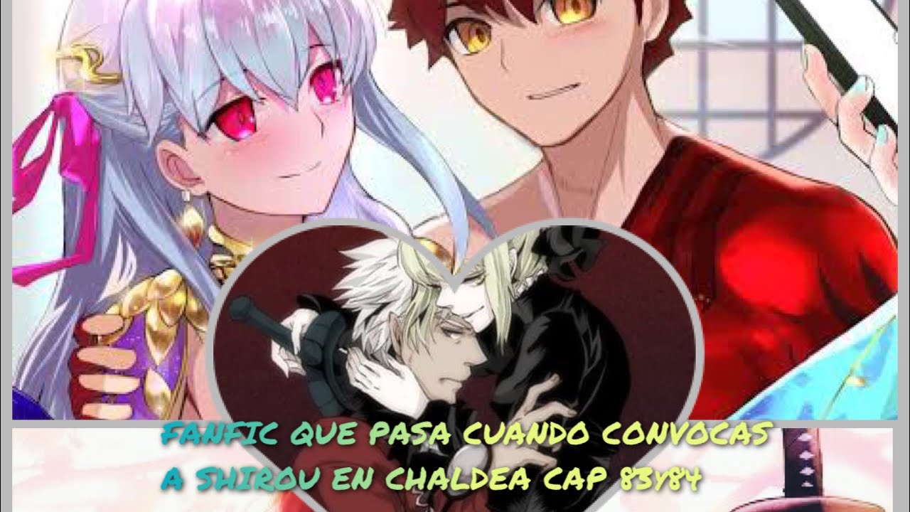 FANFIC DE QUE PASA CUANDO CONVOCAS A EMIYA SHIROU EN CHALDEA CAP 83Y84