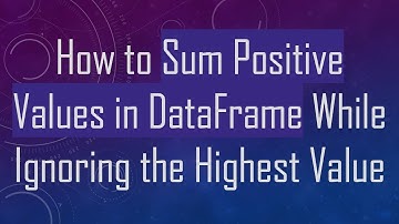 How to Sum Positive Values in DataFrame While Ignoring the Highest Value