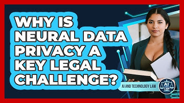 Why Is Neural Data Privacy A Key Legal Challenge? - AI and Technology Law