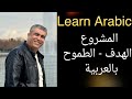 العربية للناطقين بغيرها كيف تتكلم عن المشروع والهدف والطموح بالعربية Learn Arabic