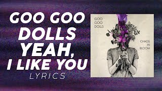 Goo Goo Dolls - Yeah, I Like You (LYRICS)