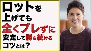 ロットを一気に上げても、全くブレずに利益を出し続けるコツ