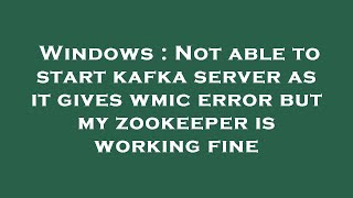 Windows : Not able to start kafka server as it gives wmic error but my zookeeper is working fine