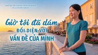Những Lời chứng Trải nghiệm của Cơ Đốc nhân, Tập 628: Giờ tôi đã dám đối diện với vấn đề của mình
