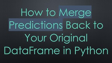 How to Merge Predictions Back to Your Original DataFrame in Python