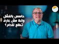 حاسس بالفشل وانك مش عارف تطلع لقدام وواقف محلك سر من سنين