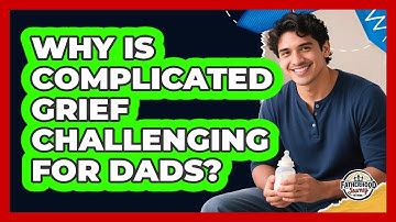 Why Is Complicated Grief Challenging For Dads? - Fatherhood Journey Network