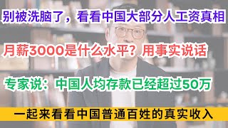 别被洗脑了，看看中国大部分普通人的工资真相；月薪3000是什么水平？用事实说话，社会现状如何？专家说：中国人均存款已经超过50万；一起来看看中国普通百姓的真实收入
