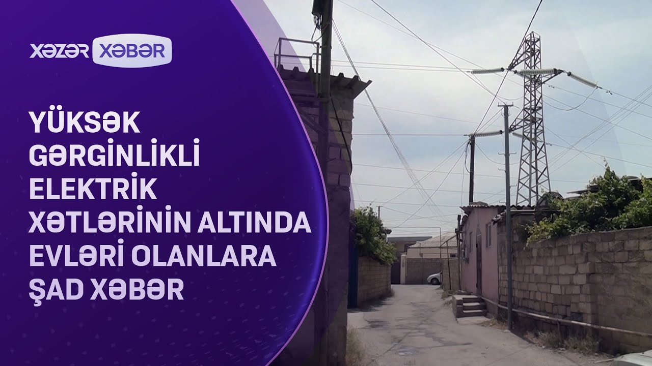 Yüksək gərginlikli elektrik xətlərinin altında evləri olanlara ŞAD XƏBƏR