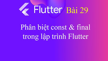 [Tự học Flutter - Bài 29] - Phân biệt const và final trong lập trình Flutter