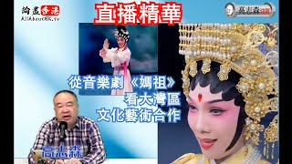 直播精華：從兩齣戲曲音樂劇的全方位合作，看香港文化藝術官員推動大灣區發展的不足和抓不到重點⋯⋯