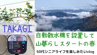 【gardening】TAKAGI自動散水機を設置して山暮らしスタートの春/50代vlog