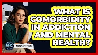 What Is Comorbidity In Addiction And Mental Health? - Mind Over Substance