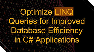 Optimize LINQ Queries for Improved Database Efficiency in C#  Applications