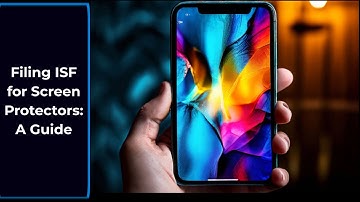 Filing ISF for Screen Protectors: A Guide