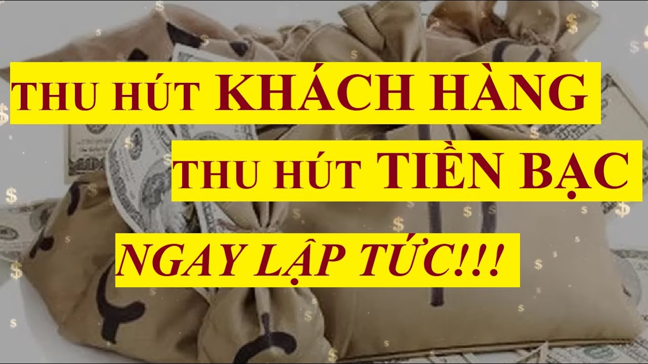 Thu hút KHÁCH HÀNG, thu hút TIỀN BẠC ngay lập tức bằng luật hấp dẫn ...