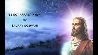 BE NOT AFRAID (Hymn) By Saurav Goswami with lyrics
