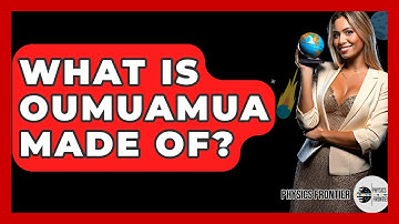 What Is Oumuamua Made Of? - Physics Frontier