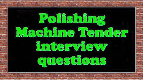 Polishing Machine Tender interview questions