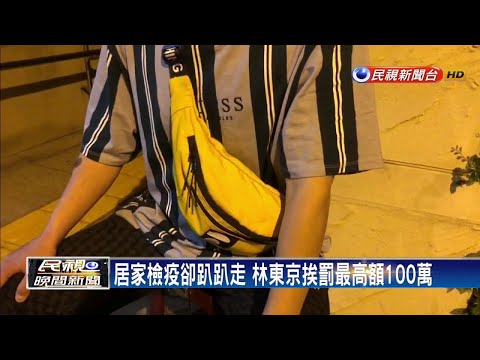 居家檢疫卻趴趴走 林東京挨罰最高100萬元－民視新聞