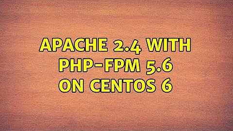 Apache 2.4 with PHP-FPM 5.6 on Centos 6 (2 Solutions!!)