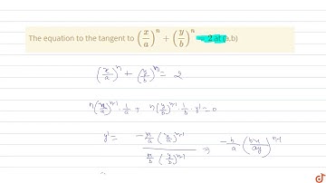 The equation to the tangent to  `(x/a)^n+(y/b)^n=2` at  (a,b)
