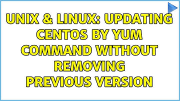 Unix & Linux: Updating CentOS by YUM command without removing previous version (2 Solutions!!)
