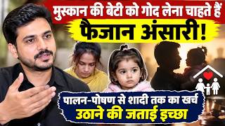 #मुस्कान की बेटी को गोद लेना चाहते हैं फैजान अंसारी!पालन पोषण से शादी तक का खर्च उठाने की जताई इच्छा