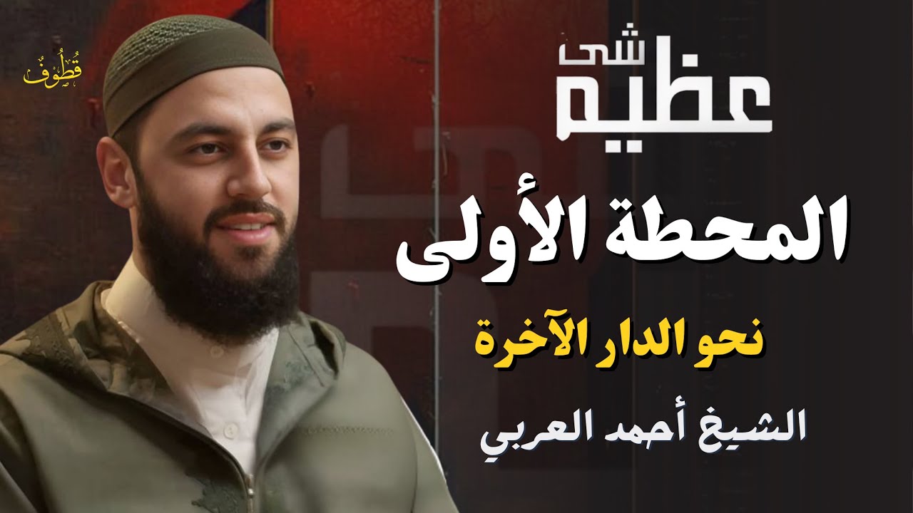 المحطة الأولى نحو الدار الآخرة | شَــئٌ عَــظِــيــمٌ مع د. أحمد العربي