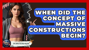 When Did the Concept of Massive Constructions Begin? - Epic World Record Holders